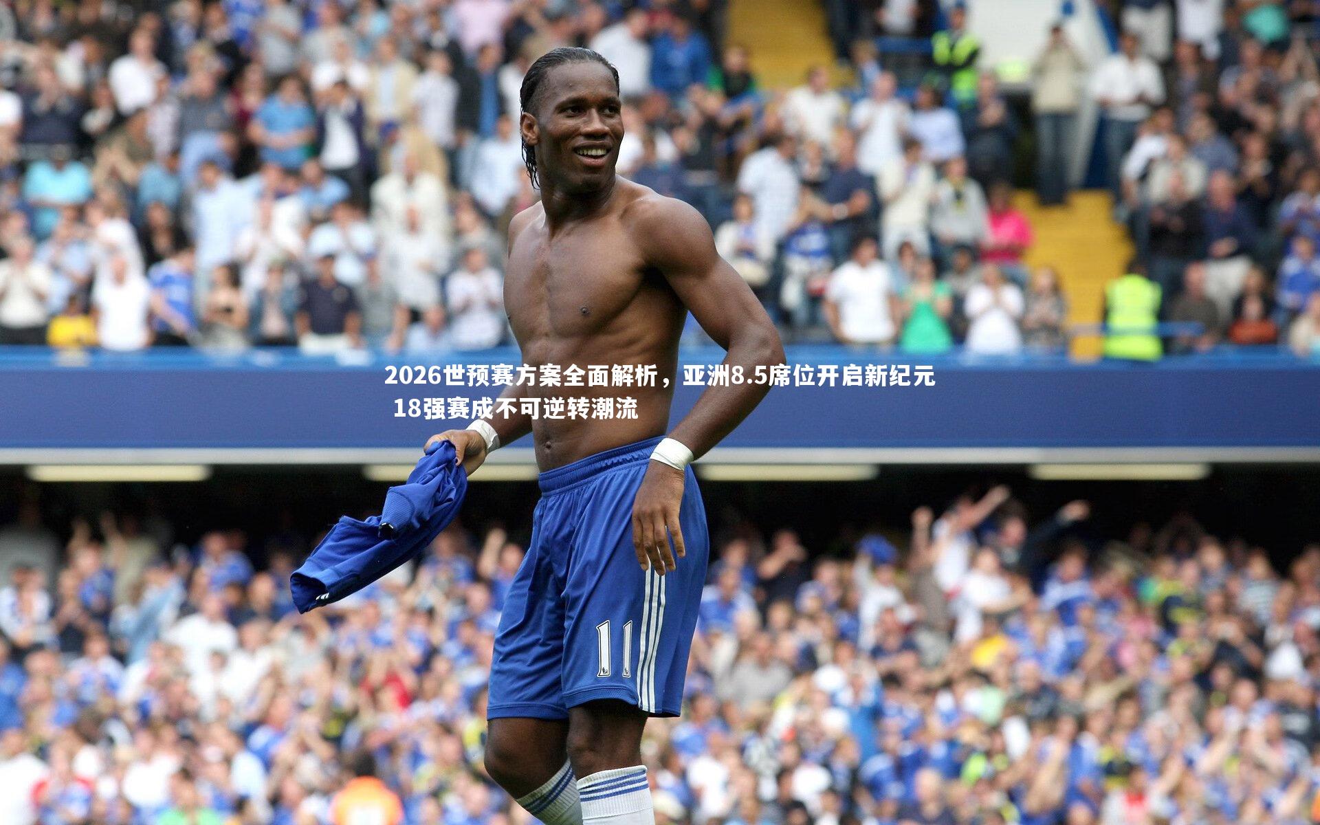 2026世预赛方案全面解析，亚洲8.5席位开启新纪元 18强赛成不可逆转潮流