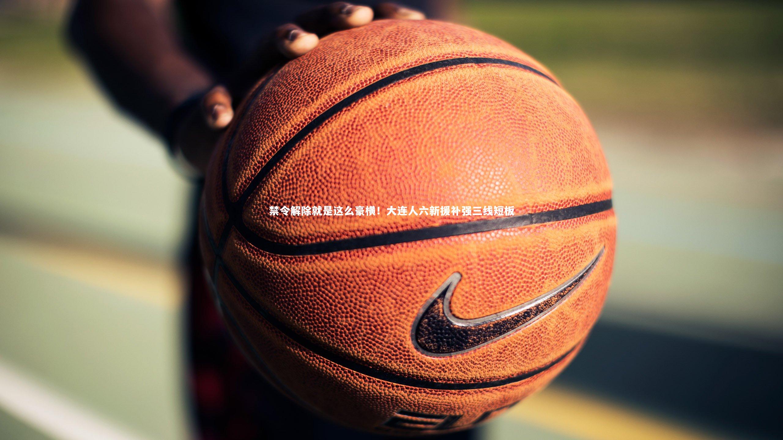 j9九游会官网|禁令解除就是这么豪横!大连人六新援补强三线短板