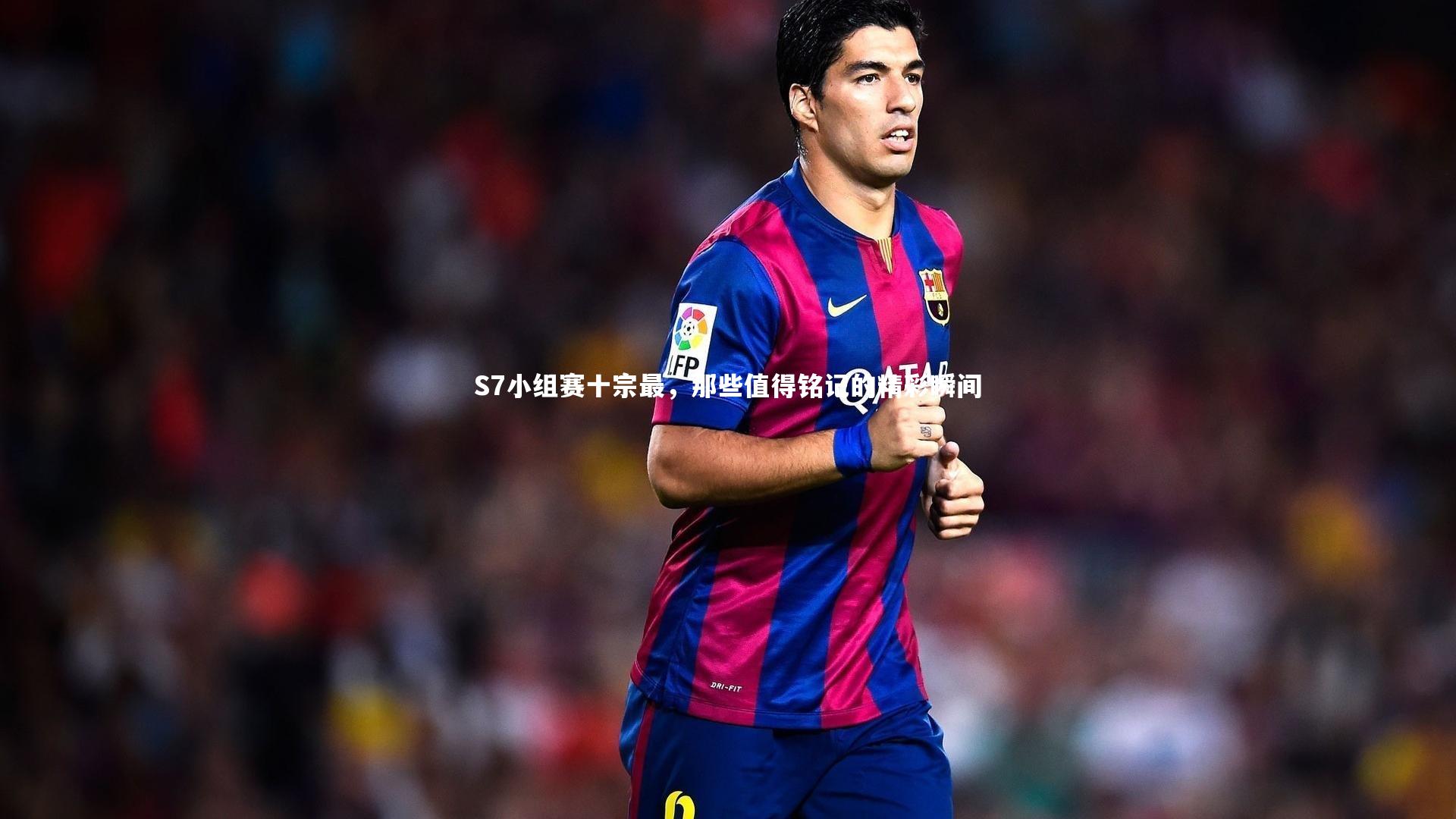 S7小组赛十宗最，那些值得铭记的精彩瞬间