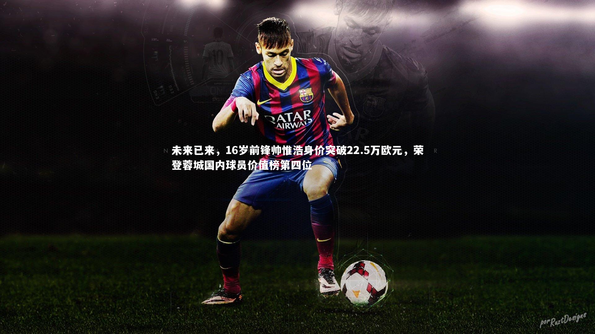 未来已来，16岁前锋帅惟浩身价突破22.5万欧元，荣登蓉城国内球员价值榜第四位
