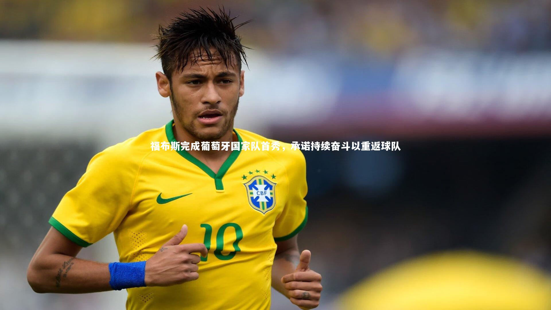 福布斯完成葡萄牙国家队首秀,承诺持续奋斗以重返球队
