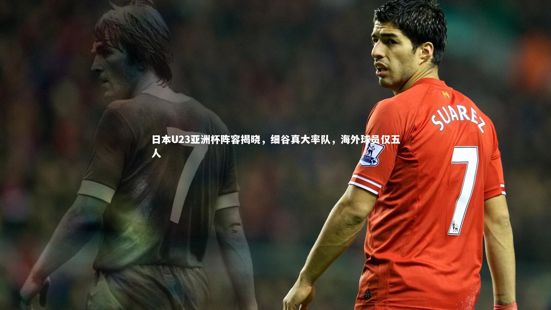 日本U23亚洲杯阵容揭晓，细谷真大率队，海外球员仅五人