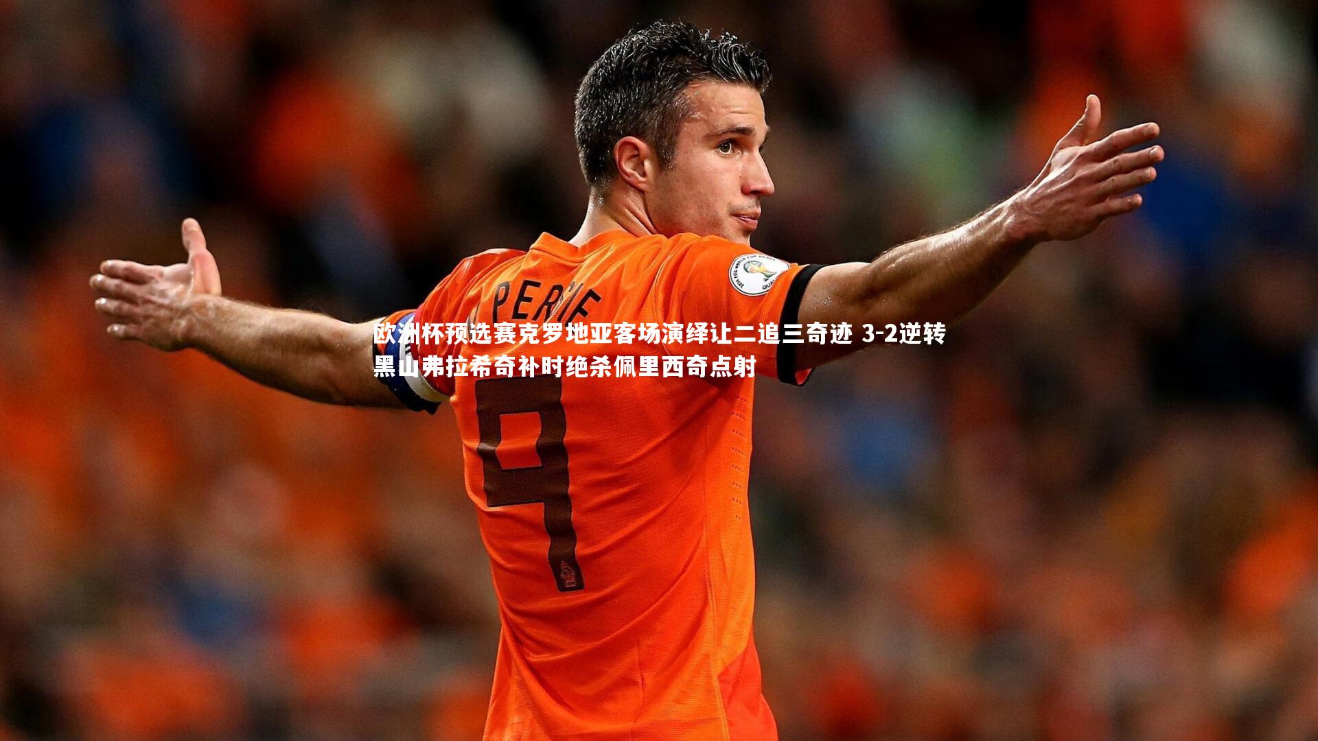 欧洲杯预选赛克罗地亚客场演绎让二追三奇迹 3-2逆转黑山弗拉希奇补时绝杀佩里西奇点射