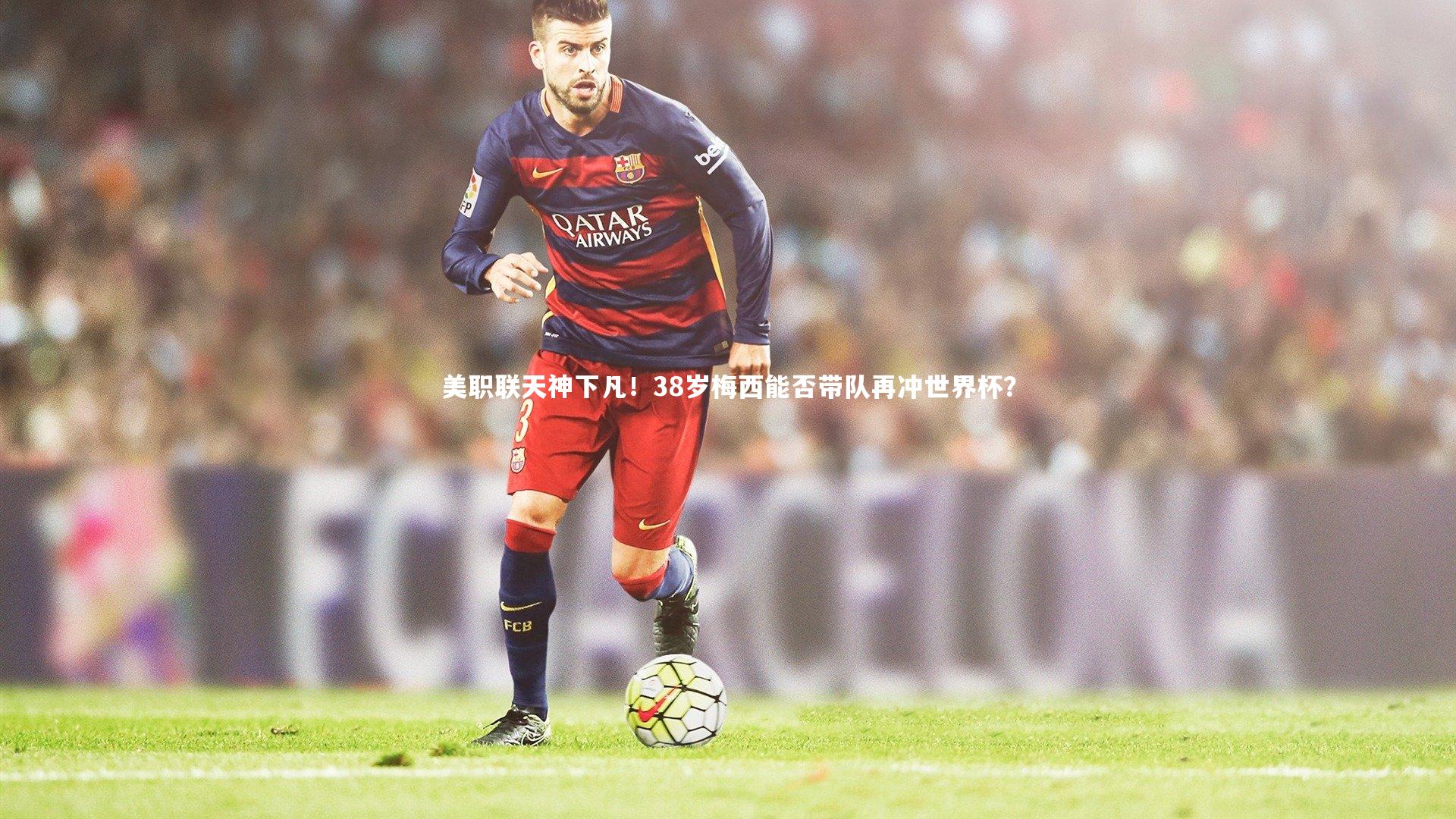 美职联天神下凡!38岁梅西能否带队再冲世界杯?