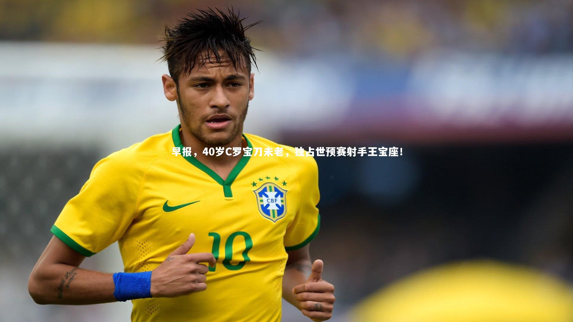 早报，40岁C罗宝刀未老，独占世预赛射手王宝座！